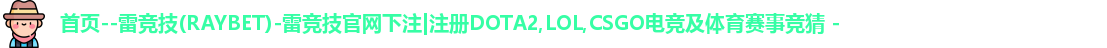 首页--雷竞技(RAYBET)-雷竞技官网下注|注册DOTA2,LOL,CSGO电竞及体育赛事竞猜 - 
